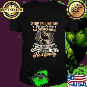German shepherd stop telling me he's just a dog my dog has more personality integrity empathy and loyalty than most people i know he's family paw shirt