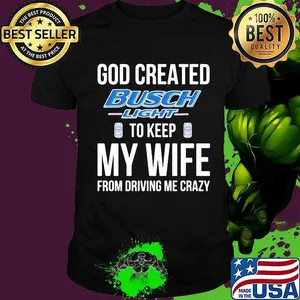 God created busch light to keep my wife from driving me crazy shirt