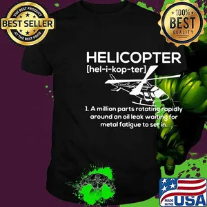Helicopter Hel-i-kop-ter A million parts rotating rapidly around an oil leak waiting for metal fatigue to set in shirt