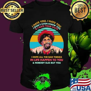 I hate you i don't even know you and i have your guts i hope all the bad things in life happen to you and nobody eles but you vintage retro shirt