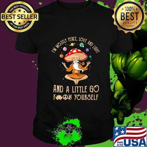 Mushroom i'm mostly peace love and light and a little go fuck yourself shirt