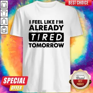 Nice I Feel like Im Already Tired Tomorrow Shirt