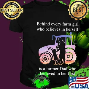 Official Behind every farm girl who believes in herself is a farmer Dad who believed in her first shirt