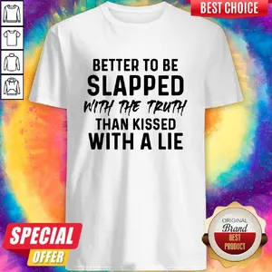 Official Better To Be Slapped With The Truth Than Kissed With A Lie Shirt