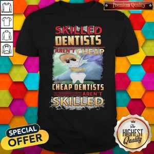 Official Skilled Dentists Arent Cheap Cheap Dentists Arent Skilled Shirt
