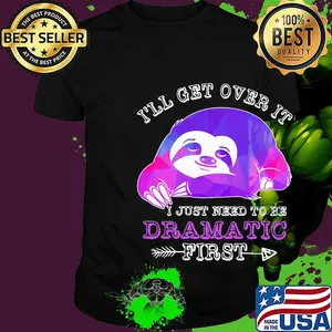 Official Sloth I'll get over it I just need to be dramatic first shirt