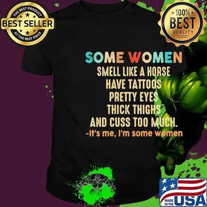 Official Some women smell like a horse have tattoos pretty eyes thick thighs and cuss too much It's me I'm some women shirt