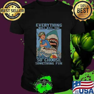 Shark scuba diving everything will kill you so choose something fun shirt