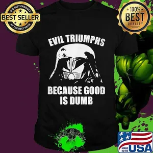 Star wars darth vader evil triumphs because good is dumb shirt