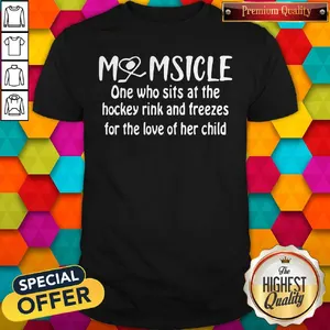 Top Momsicle One Who Sits At The Hockey Rink Snd Freezes For The Love Of Her Child Shirt