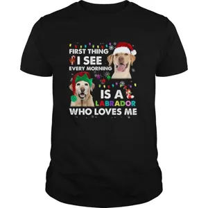 First Thing I See Every Morning Is A Labrador Who Loves Me shirt