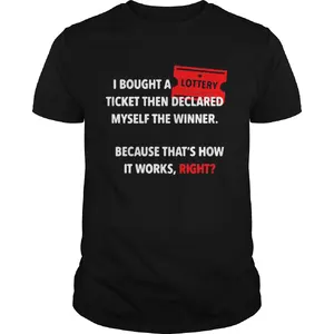 I Bought A Ticket Then Declared Myself The Winner Because Thats How It Works Right  Unisex