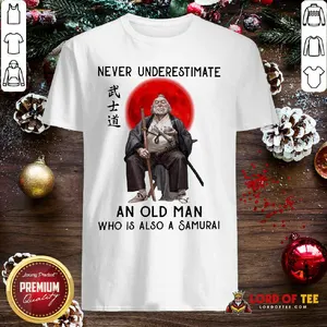 Good Never Underestimate An Old Man Who Is Also A Samurai Shirt