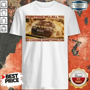 Rally Car Everything Will Kill You So Choose Something Fun Horizontal Shirt