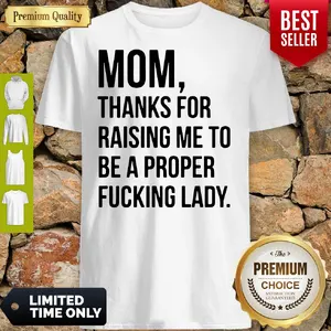 Mom Thanks For Raising Me To Be A Proper Fucking Lady Shirt