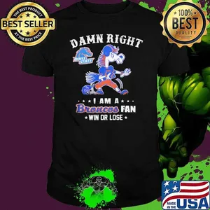 Damn Right Boise State I Am A Broncos Fan Win Or Lose Shirt