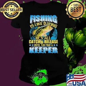 Fishing Is Like Dating It's All Catch Shirt