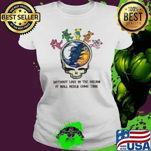 Grateful Dead Without Love In The Dream Never Come True Shirt