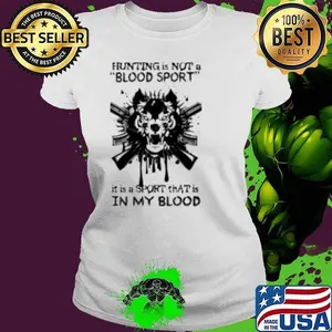 Hunting is not a “Blood sport” it is a Sport that is in my Blood Shirt