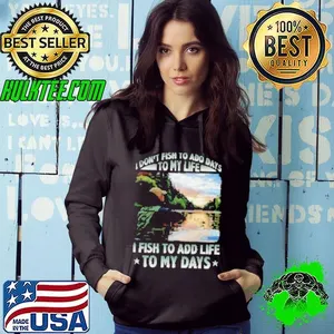 I Don't Fish To Add Days To My Life I Fish To Add Life To My Days Fishing Shirt