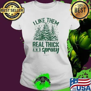 I Like Them Real Thick And Sprucy Classic Shirt