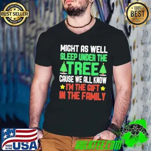 Might as well sleep under the tree cause we all know I’m the gift in the family Merry Christmas shirt