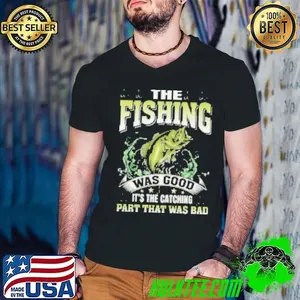 The Fishing Was Good It's The Catching Part That Was Bad Fishing Shirt