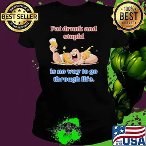 Fat Drunk And Stupid Is No Way To Go Through Life Shirt