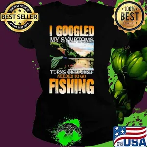 I Googled My Symptoms Turns Out Just Needed To Go Fishing Shirt