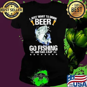 I Just Want To Drink Beer Go Fishing And Take A Nap Shirt