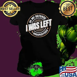 In My Defense I Was Left Unsupervised Funny Saying Shirt