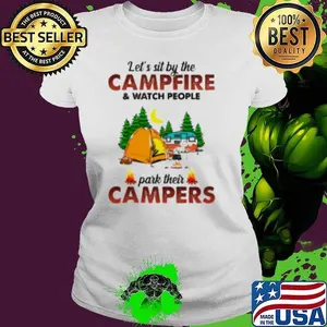 Lets Sit By The Campfire and Watch People Park Their Campers White Shirt