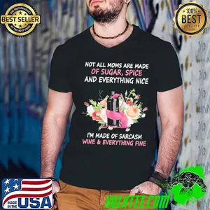 Not All Moms Made Sugar Spice And Everything Nice I’m Made Of Sarcasm Wine & Everything Fine T-Shirt