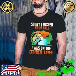 Sorry I Missed Your Call I Was On The Other Line Fishing Shirt