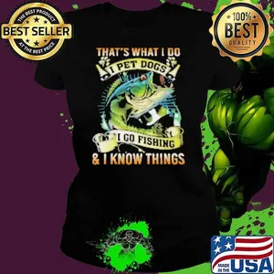 That's What I Do I Pet Dogs I Go Fishing Shirt