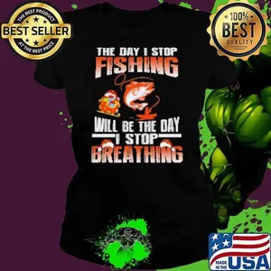 The Day I Stop Fishing Will Be The Day I Stop Breathing Fishing Shirt
