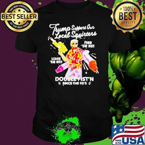 Trump Support Our Local Squirters Find Double Fist'n Since The 90's Shirt