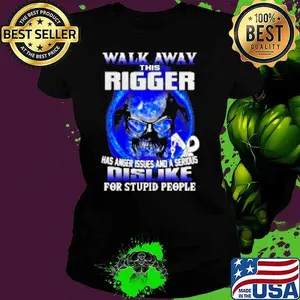 Walk Away This Rigger Has Anger Issues And A Serious Dislike For Stupid People Shirt