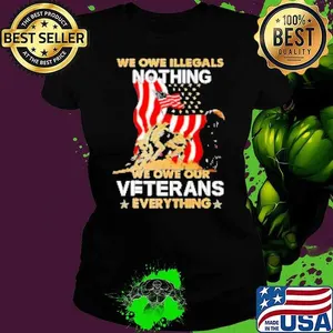 We owe illegals nothing we owe our Veterans everything Shirt