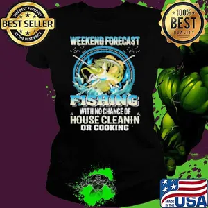 Weekend Forecast Fishing With No Chance Of House Cleaning Or Cooking Shirt