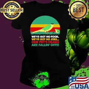 We've Got No Food We've Got No Jobs Out Pet's Heads Are Fallin' Off Parrot Shirt