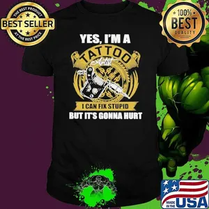 Yes Iam A Tatoo Artist I Can Stupid shirt