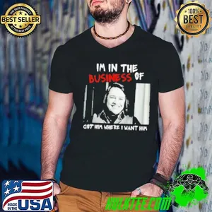 Im In The Business Of Got Him Where I Want Him Shirt