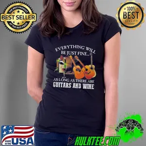 Everything Will Be Just Fine As Long As There Are Guitars And Wine Shirt