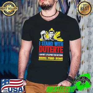I Stand With Duterte I Am Not A Filipino For Nothing Bring Prrd Home ICC Charges shirt