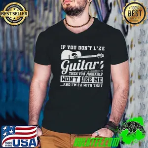 If You Dont Like Guitars Then You Probably Wont Like Me Shirt