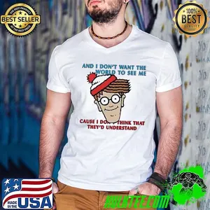 And i don’t want the world to see me cause i don’t think that they’d understand shirt