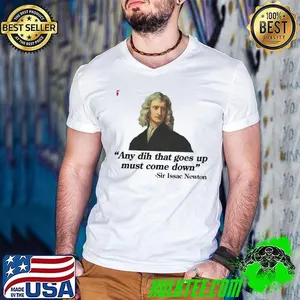 Any dih that goes up must come down Sir Issac Newton shirt