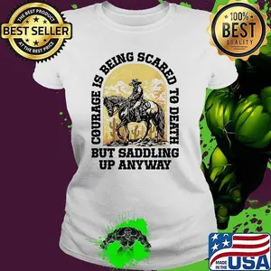 Cowboy courage is being scared to death but saddling up anyway shirt
