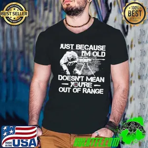 Just Because I’m Old Veteran Doesn’t Mean You’re Out Of Range Shirt